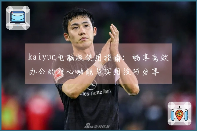 kaiyun电脑版使用指南：畅享高效办公的核心功能与实用技巧分享