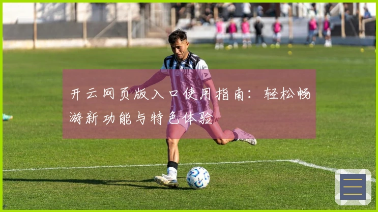 开云网页版入口使用指南：轻松畅游新功能与特色体验