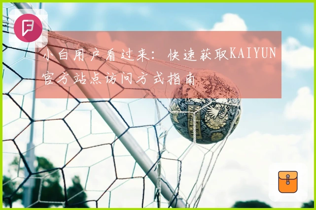 小白用户看过来：快速获取KAIYUN官方站点访问方式指南