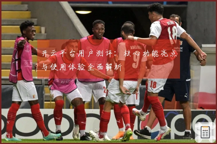 开云平台用户测评：核心功能亮点与使用体验全面解析