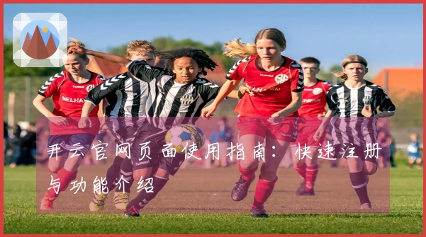 开云官网页面使用指南：快速注册与功能介绍