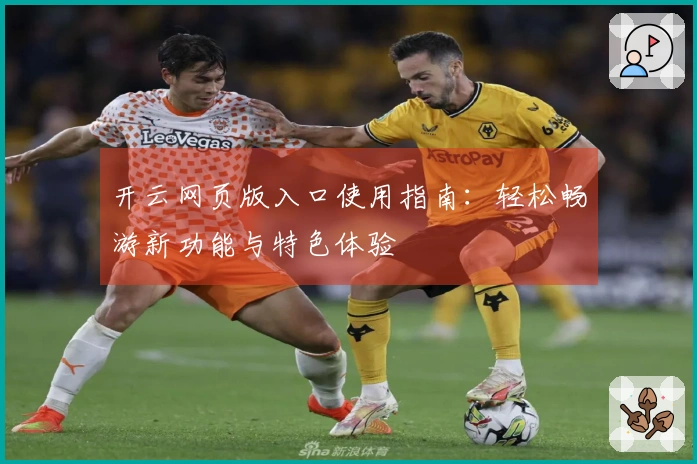 开云网页版入口使用指南:轻松畅游新功能与特色体验