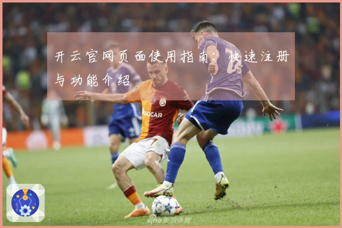 开云官网页面使用指南：快速注册与功能介绍