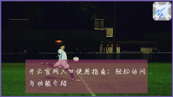 开云官网入口使用指南:轻松访问与功能介绍