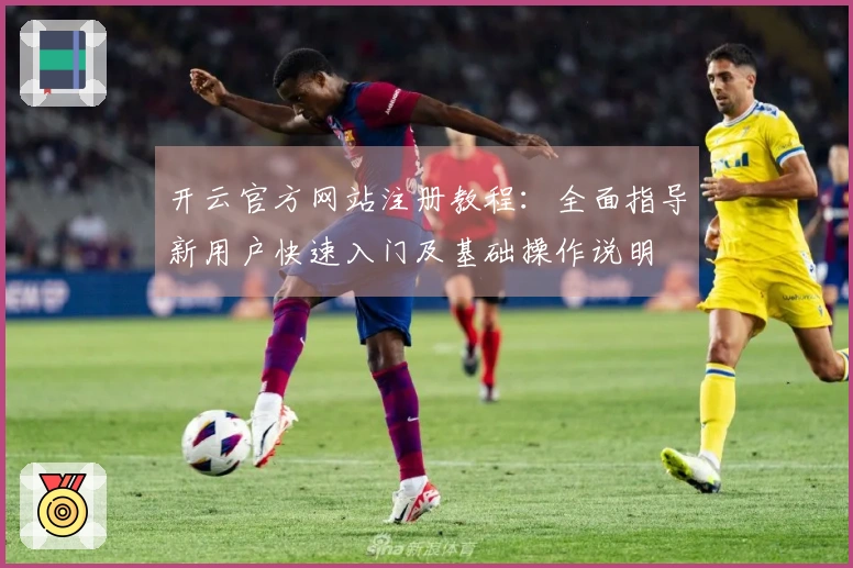 开云官方网站注册教程：全面指导新用户快速入门及基础操作说明