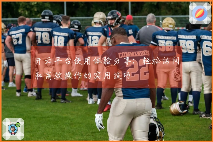 开云平台使用体验分享：轻松访问和高效操作的实用技巧