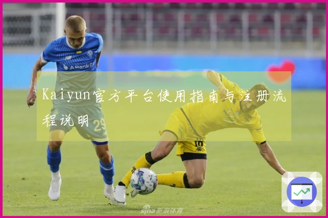 Kaiyun官方平台使用指南与注册流程说明