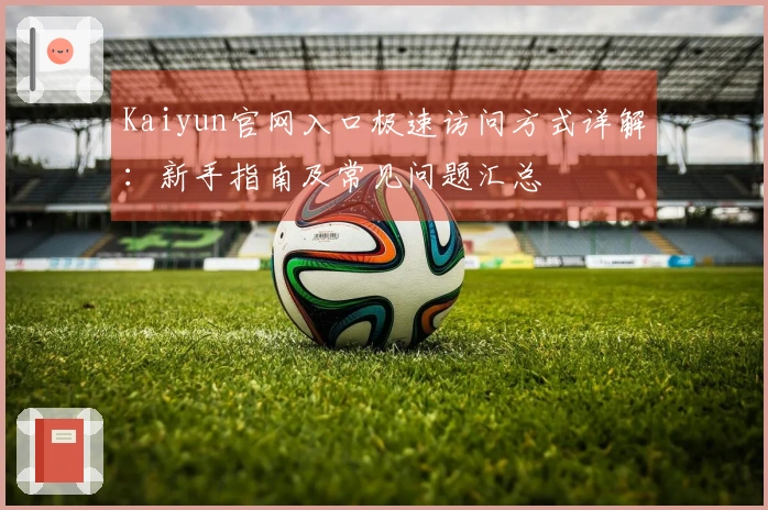 Kaiyun官网入口极速访问方式详解：新手指南及常见问题汇总