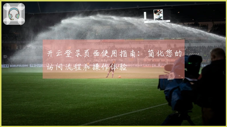 开云登录页面使用指南:简化您的访问流程和操作体验