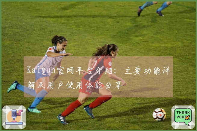 Kaiyun官网平台介绍：主要功能详解及用户使用体验分享
