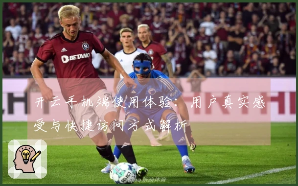 开云手机端使用体验:用户真实感受与快捷访问方式解析