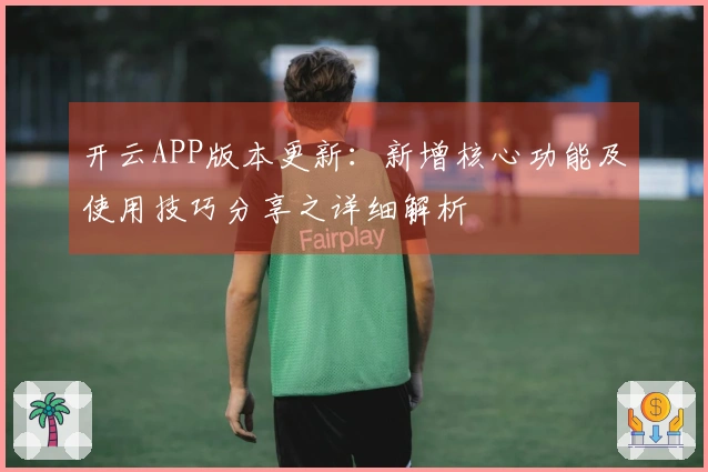 开云APP版本更新:新增核心功能及使用技巧分享之详细解析