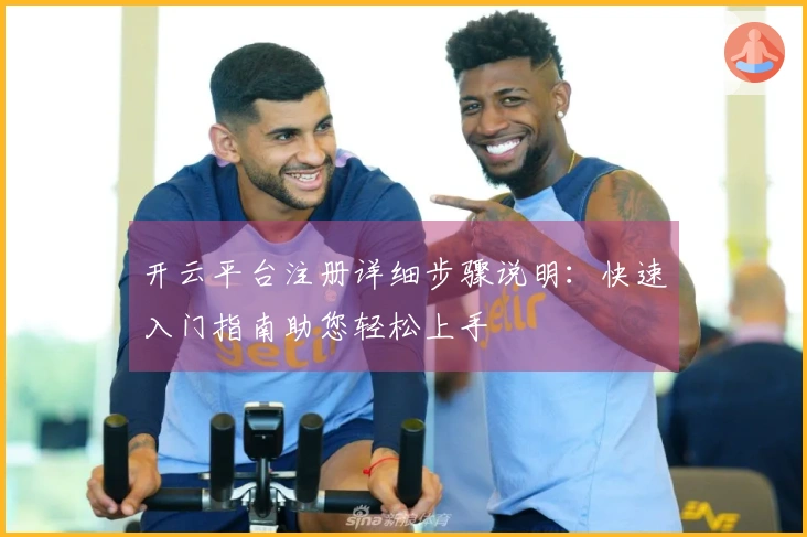 开云平台注册详细步骤说明：快速入门指南助您轻松上手