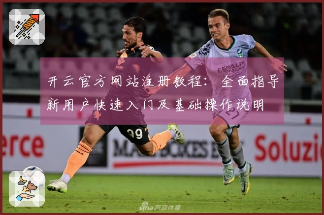 开云官方网站注册教程:全面指导新用户快速入门及基础操作说明