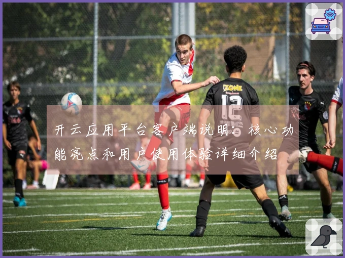 开云应用平台客户端说明：核心功能亮点和用户使用体验详细介绍