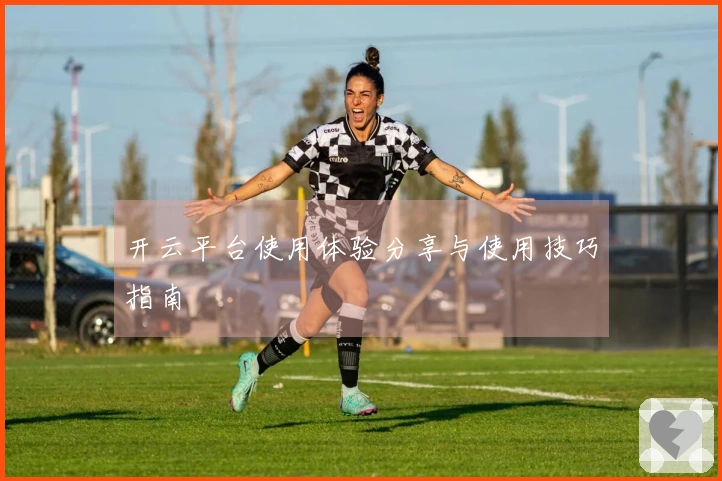 开云平台使用体验分享与使用技巧指南