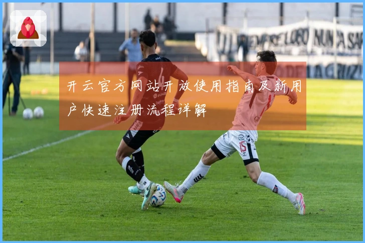 开云官方网站开放使用指南及新用户快速注册流程详解