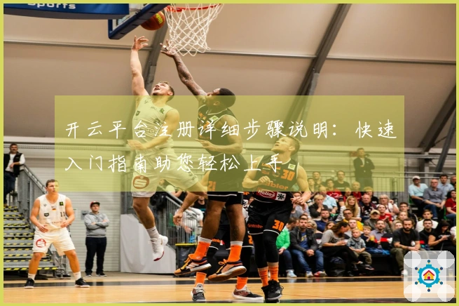 开云平台注册详细步骤说明：快速入门指南助您轻松上手