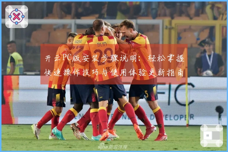 开云PC版安装步骤说明：轻松掌握快速操作技巧与使用体验更新指南！