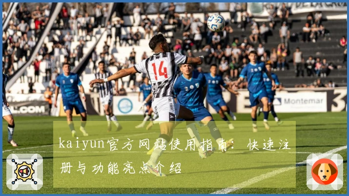 kaiyun官方网站使用指南:快速注册与功能亮点介绍